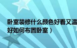 卧室装修什么颜色好看又温馨?（浪漫卧室装修用什么颜色好如何布置卧室）