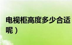 电视柜高度多少合适（电视柜高度一般是多少呢）