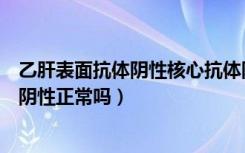 乙肝表面抗体阴性核心抗体阳性是什么意思（乙肝表面抗体阴性正常吗）