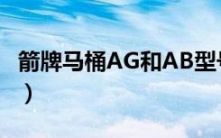 箭牌马桶AG和AB型号区别（箭牌马桶怎么样）