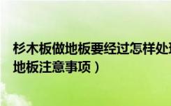 杉木板做地板要经过怎样处理（杉木地板如何保养选购杉木地板注意事项）