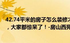 42.74平米的房子怎么装修才合适？朋友花了10万买了半包，大家都惊呆了！-房山西苑装饰