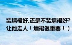 装墙裙好,还是不装墙裙好?（装修如果工人不说墙裙，赶紧让他走人！墙裙很重要！）