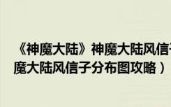 《神魔大陆》神魔大陆风信子分布图攻略（《神魔大陆》神魔大陆风信子分布图攻略）