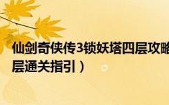 仙剑奇侠传3锁妖塔四层攻略（《仙剑奇侠传3》锁妖塔第四层通关指引）