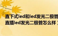 直下式led和led发光二极管（直插led发光二极管封装尺寸直插led发光二极管怎么样）