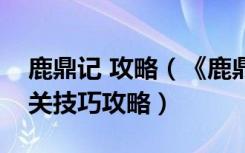 鹿鼎记 攻略（《鹿鼎记》小宝梦境各关卡过关技巧攻略）