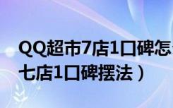 QQ超市7店1口碑怎么摆（QQ超市传说中的七店1口碑摆法）