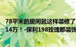 78平米的房间就这样装修了，空间扩大了一倍，装修只花了14万！-保利198玫瑰郡装饰