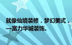 就像仙境装修，梦幻美式，115平米三居室。了解一下吧——富力华城装饰。