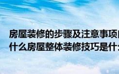 房屋装修的步骤及注意事项自己装修（房屋整体装修要注意什么房屋整体装修技巧是什么）