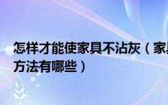 怎样才能使家具不沾灰（家具不沾灰有几种方法家具修补的方法有哪些）