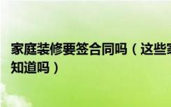 家庭装修要签合同吗（这些家庭装修施工合同基本知识,你都知道吗）