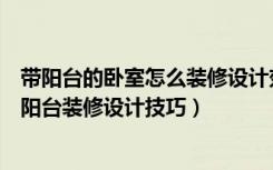 带阳台的卧室怎么装修设计效果图（卧室阳台怎么装修卧室阳台装修设计技巧）