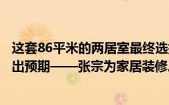 这套86平米的两居室最终选择了现代风格，而且效果远远超出预期——张宗为家居装修。