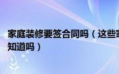 家庭装修要签合同吗（这些家庭装修施工合同基本知识,你都知道吗）