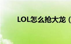 LOL怎么抢大龙（LOL如何抢大龙）