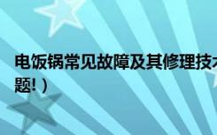 电饭锅常见故障及其修理技术（电饭锅维修,让烹饪不再有问题!）