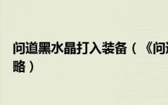 问道黑水晶打入装备（《问道》使用和获得黑水晶的渠道攻略）