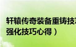 轩辕传奇装备重铸技巧（《轩辕传奇》装备的强化技巧心得）