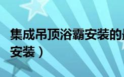 集成吊顶浴霸安装的最佳位置（集成吊顶浴霸安装）