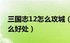 三国志12怎么攻城（三国志12攻城赢了有什么好处）