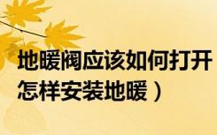 地暖阀应该如何打开（怎样打开地暖阀门图解怎样安装地暖）