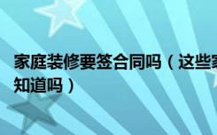 家庭装修要签合同吗（这些家庭装修施工合同基本知识,你都知道吗）