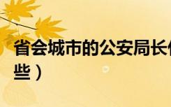 省会城市的公安局长什么级别（省会城市有哪些）