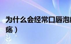 为什么会经常口唇泡疹（为什么会经常口腔溃疡）