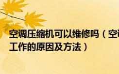 空调压缩机可以维修吗（空调压缩机能维修吗空调压缩机不工作的原因及方法）