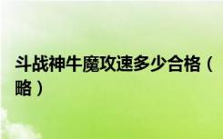 斗战神牛魔攻速多少合格（《斗战神》46级嗜血牛魔加点攻略）