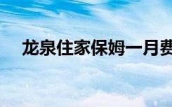 龙泉住家保姆一月费用（龙泉住电线束）