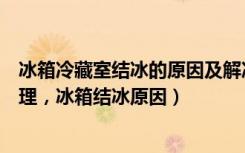 冰箱冷藏室结冰的原因及解决办法（冰箱冷藏室结冰怎么处理，冰箱结冰原因）