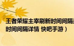 王者荣耀主宰刷新时间间隔是多少分钟（王者荣耀主宰刷新时间间隔详情 快吧手游）