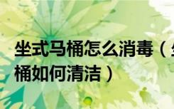 坐式马桶怎么消毒（坐式马桶怎么使用坐式马桶如何清洁）