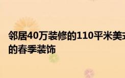 邻居40万装修的110平米美式，比我家10万装修的好！风格的春季装饰