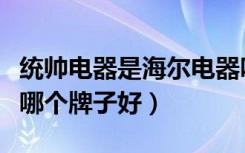 统帅电器是海尔电器吗（统帅电器怎么样电器哪个牌子好）