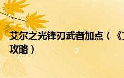 艾尔之光锋刃武者加点（《艾尔之光》艾尔之光冲锋者加点攻略）