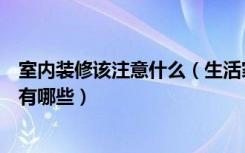 室内装修该注意什么（生活家装修怎么样室内装修注意事项有哪些）