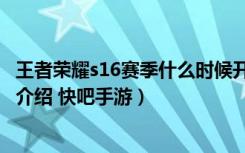 王者荣耀s16赛季什么时候开始（王者荣耀s16赛季开始时间介绍 快吧手游）