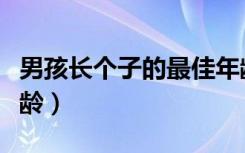 男孩长个子的最佳年龄（男孩长个子的最佳年龄）