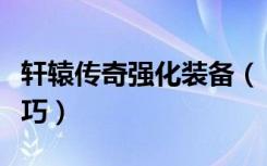 轩辕传奇强化装备（《轩辕传奇》强化装备技巧）