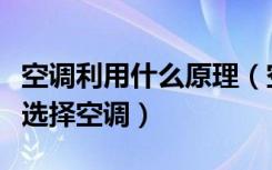 空调利用什么原理（空调工作原理是什么怎么选择空调）