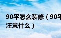 90平怎么装修（90平如何装修90平装修需要注意什么）