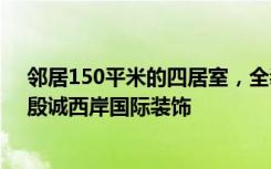 邻居150平米的四居室，全装修只用了50万，太划算了！-殷诚西岸国际装饰