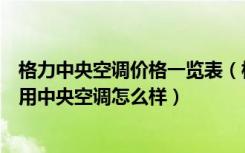 格力中央空调价格一览表（格力家用中央空调价格表格力家用中央空调怎么样）