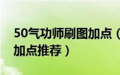 50气功师刷图加点（剑灵气功师50PVE刷图加点推荐）