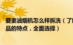 爱妻油烟机怎么样拆洗（了解爱妻油烟机拆洗方法以及此产品的特点，全面选择）