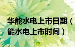 华能水电上市日期（600025华能水电简介华能水电上市时间）